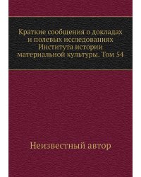 Краткие сообщения о докладах и полевых исследованиях Института истории материальной культуры. Том 54