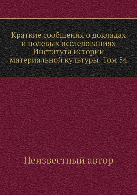 Краткие сообщения о докладах и полевых исследованиях Института истории материальной культуры. Том 54