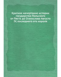 Краткое начертание истории государства Польского от Пяста до Станислава Августа IV, последнего его короля