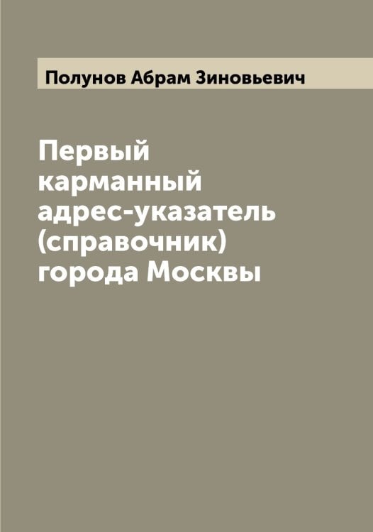 Первый карманный адрес-указатель (справочник) города Москвы Обложка книги «Первый карманный адрес-указатель (справочник) города Москвы» — Полунов Абрам Зиновьевич, ISBN 9785519789288