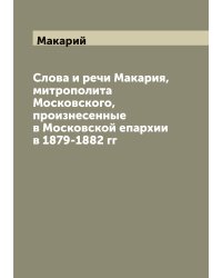Слова и речи Макария, митрополита Московского, произнесенные в Московской епархии в 1879-1882 гг