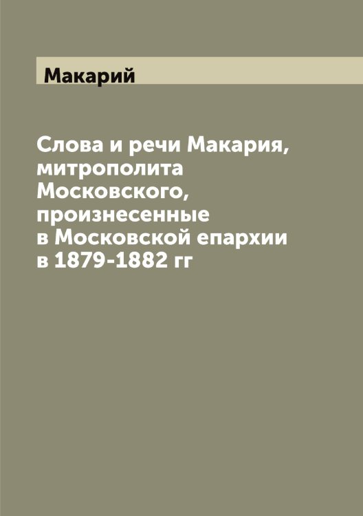 Обложка книги «Слова и речи Макария, митрополита Московского, произнесенные в Московской епархии в 1879-1882 гг» — Макарий, ISBN 9785519947510