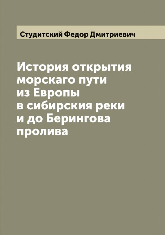Обложка книги «История открытия морскаго пути из Европы в сибирския реки и до Берингова пролива» — Студитский Федор Дмитриевич, ISBN 9785519756822