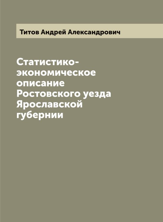 Статистико-экономическое описание Ростовского уезда Ярославской губернии Обложка книги «Статистико-экономическое описание Ростовского уезда Ярославской губернии» — Титов Андрей Александрович, ISBN 9785519767651