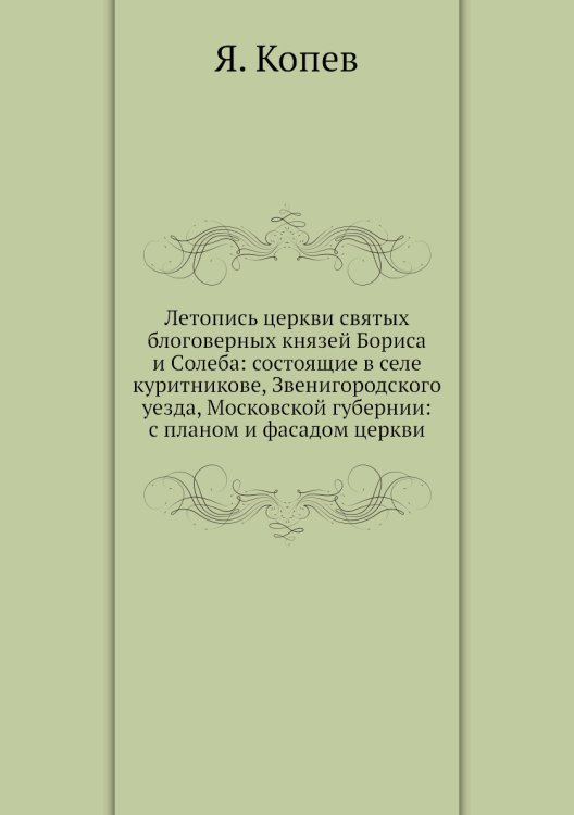 Летопись церкви святых блоговерных князей Бориса и Cолеба: состоящие в селе куритникове, Звенигородского уезда, Московской губернии: с планом и фасадом церкви