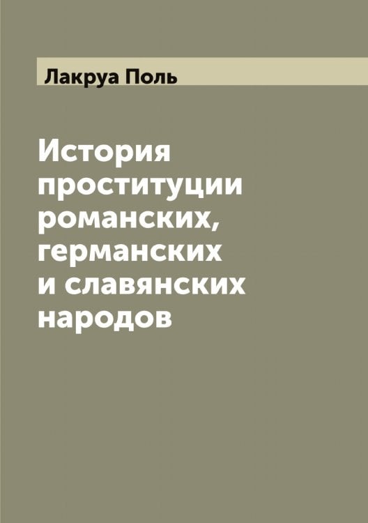 Обложка книги «История проституции романских, германских и славянских народов» — Лакруа Поль, ISBN 9785519923477
