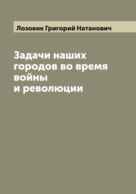 Обложка книги «Задачи наших городов во время войны и революции» — Лозовик Григорий Натанович, ISBN 9785519937795