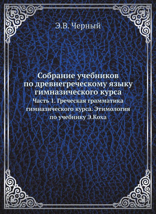 Обложка книги «Собрание учебников по древнегреческому языку гимназического курса» — Э.В. Черный, ISBN 9785458277570
