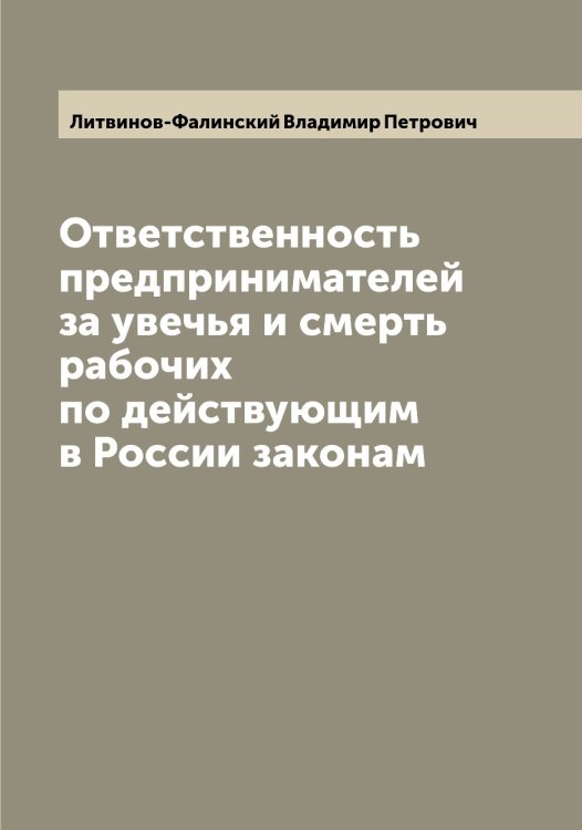 Обложка книги «Ответственность предпринимателей за увечья и смерть рабочих по действующим в России законам» — Литвинов-Фалинский Владимир Петрович, ISBN 9785519935975
