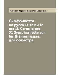 Симфониетта на русские темы (a moll). Сочинение 31 Symphoniette sur les thèmes russes: для оркестра