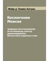 Космогония Моисея: традиция восстановления по истиннному смыслу древнееврейских (египетских) коренных слов