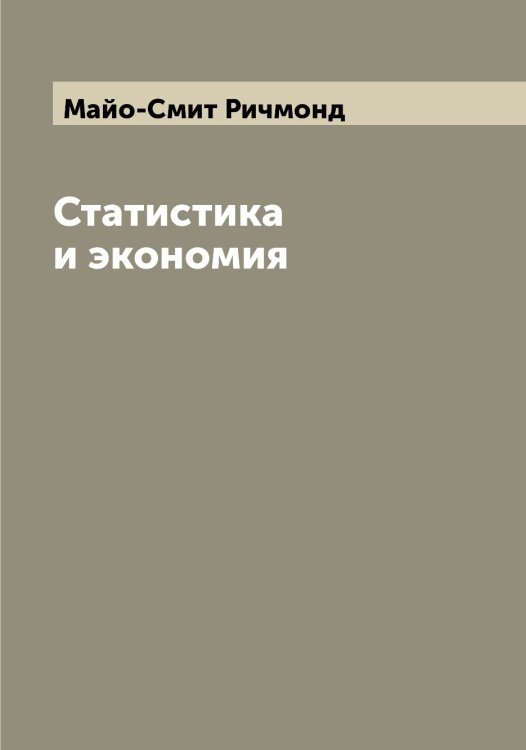 Статистика и экономия Обложка книги «Статистика и экономия» — Майо-Смит Ричмонд, ISBN 9785519947077