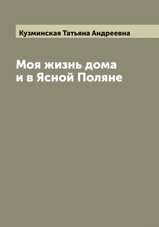 Моя жизнь дома и в Ясной Поляне Обложка книги «Моя жизнь дома и в Ясной Поляне» — Кузминская Татьяна Андреевна, ISBN 9785519915786