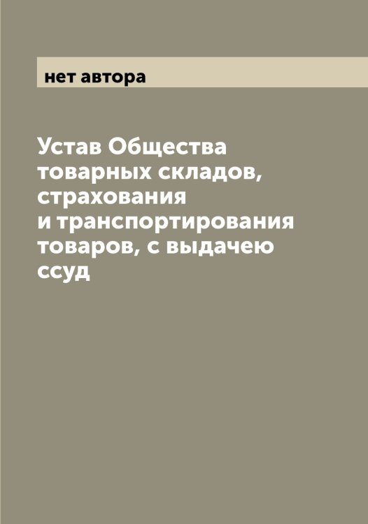 Устав Общества товарных складов, страхования и транспортирования товаров, с выдачею ссуд Обложка книги «Устав Общества товарных складов, страхования и транспортирования товаров, с выдачею ссуд» — нет автора, ISBN 9785521259625
