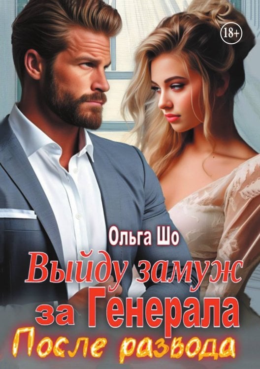 Обложка книги «Выйду замуж за Генерала. После развода» — Ольга Шо, ISBN 9785521999194