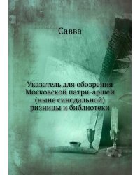 Указатель для обозрения Московской патри-аршей (ныне синодальной) ризницы и библиотеки