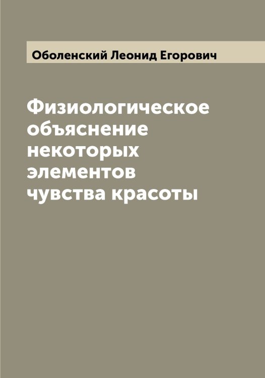 Обложка книги «Физиологическое объяснение некоторых элементов чувства красоты» — Оболенский Леонид Егорович, ISBN 9785521258185