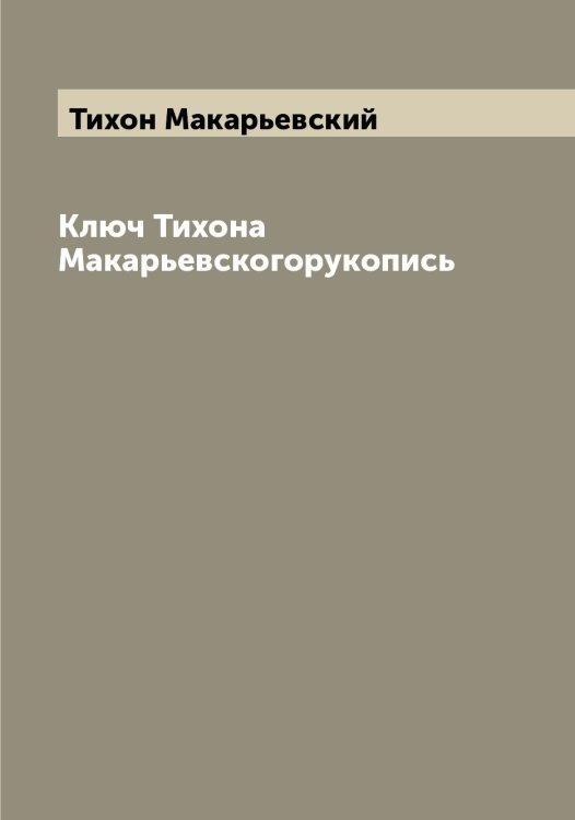 Обложка книги «Ключ Тихона Макарьевскогорукопись» — Тихон Макарьевский, ISBN 9785519768696