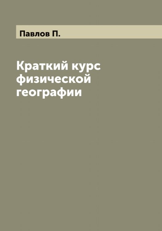 Обложка книги «Краткий курс физической географии» — Павлов П., ISBN 9785521269785
