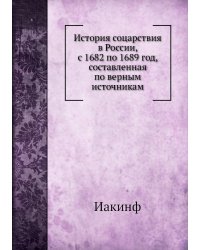 История соцарствия в России, с 1682 по 1689 год, составленная по верным источникам