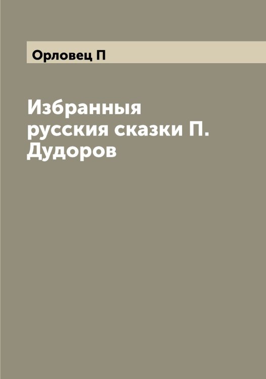 Избранныя русския сказки П. Дудоров Обложка книги «Избранныя русския сказки П. Дудоров» — Орловец П, ISBN 9785521265275