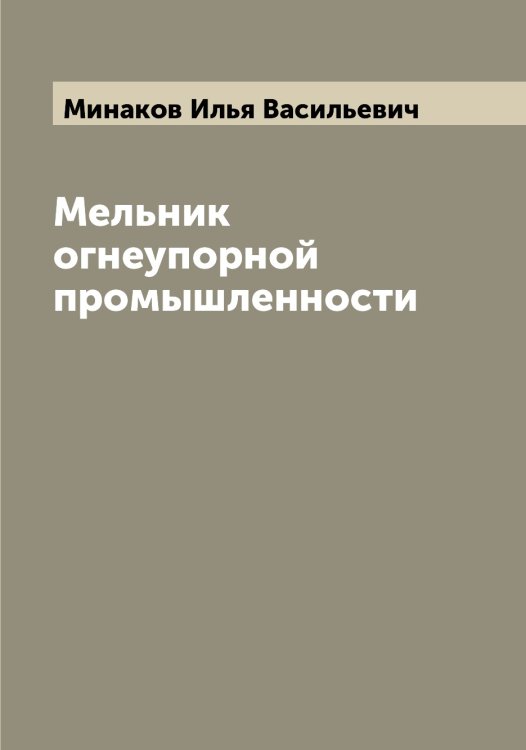 Обложка книги «Мельник огнеупорной промышленности» — Минаков Илья Васильевич, ISBN 9785519966580