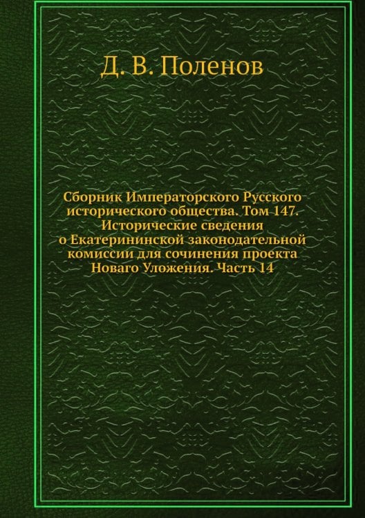 Сборник Императорского Русского исторического общества. Том 147. Исторические сведения о Екатерининской законодательной комиссии для сочинения проекта Новаго Уложения. Часть 14