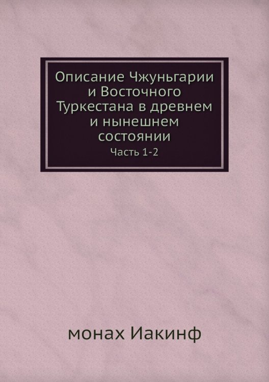 Описание Чжуньгарии и Восточного Туркестана в древнем и нынешнем состоянии Описание Чжуньгарии и Восточного Туркестана в древнем и нынешнем состоянии