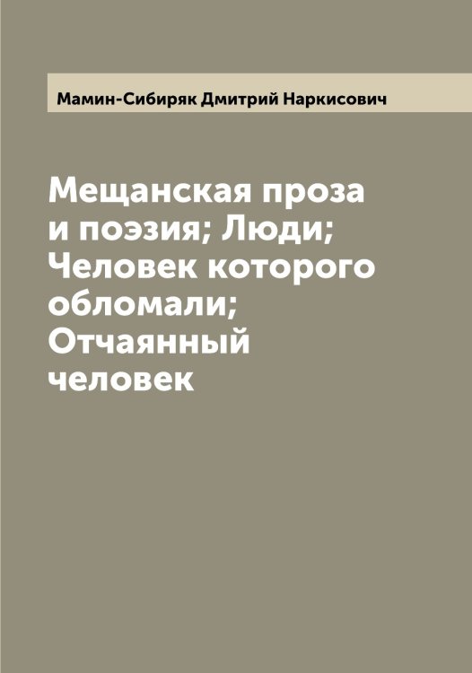 Обложка книги «Мещанская проза и поэзия; Люди; Человек которого обломали; Отчаянный человек» — Мамин-Сибиряк Дмитрий Наркисович, ISBN 9785519951821