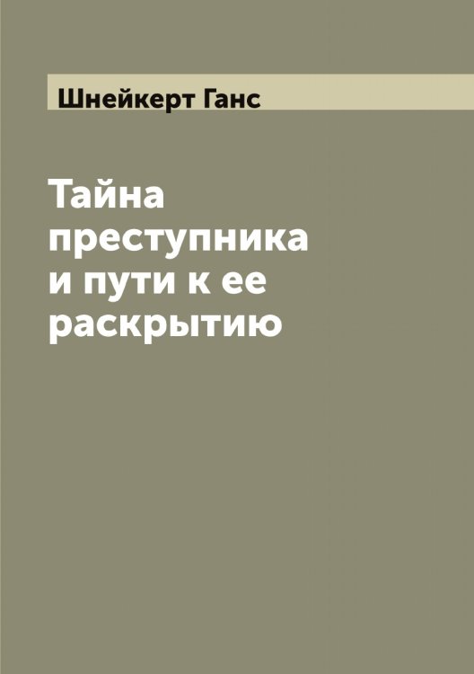 Тайна преступника и пути к ее раскрытию Обложка книги «Тайна преступника и пути к ее раскрытию» — Шнейкерт Ганс, ISBN 9785521314294