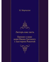 Люторъ иже лютъ. Прение о вере царя Ивана Грозного с пастором Рокитой