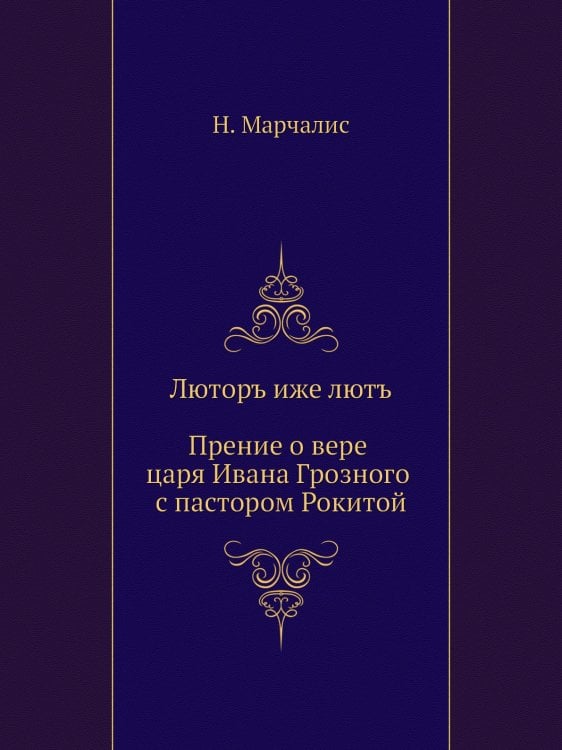 Люторъ иже лютъ. Прение о вере царя Ивана Грозного с пастором Рокитой