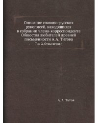 Описание славяно-русских рукописей, находящихся в собрании члена-корреспондента Общества любителей древней письменности А.А. Титова
