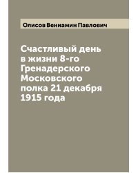 Счастливый день в жизни 8-го Гренадерского Московского полка 21 декабря 1915 года