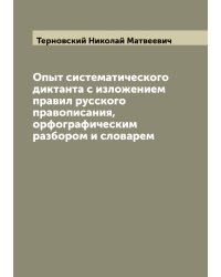 Опыт систематического диктанта с изложением правил русского правописания, орфографическим разбором и словарем