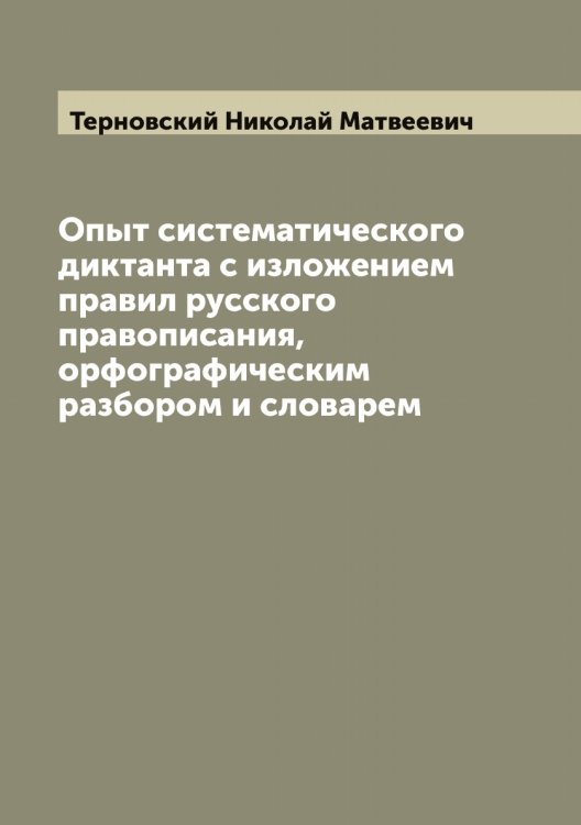 Обложка книги «Опыт систематического диктанта с изложением правил русского правописания, орфографическим разбором и словарем» — Терновский Николай Матвеевич, ISBN 9785519765459