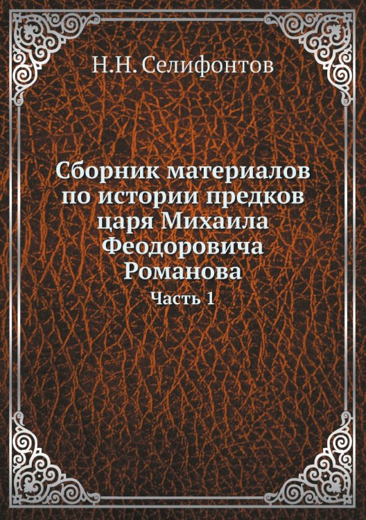 Сборник материалов по истории предков царя Михаила Феодоровича Романова Сборник материалов по истории предков царя Михаила Феодоровича Романова