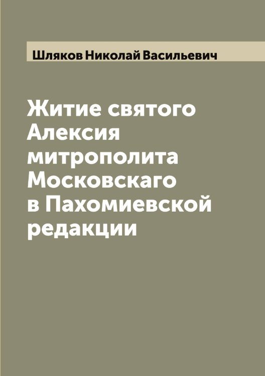 Обложка книги «Житие святого Алексия митрополита Московскаго в Пахомиевской редакции» — Шляков Николай Васильевич, ISBN 9785521313402