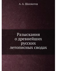 Разыскания о древнейших русских летописных сводах