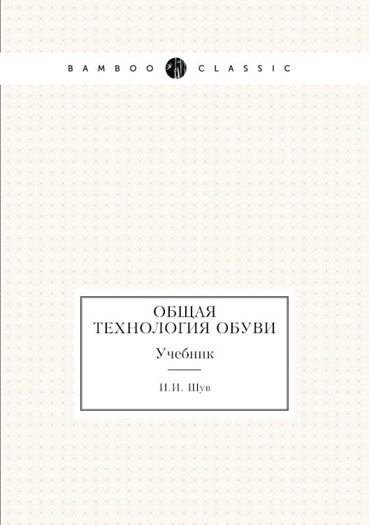 Обложка книги «Общая технология обуви» — И.И. Шув, ISBN 9785458355711