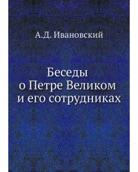 Беседы о Петре Великом и его сотрудниках