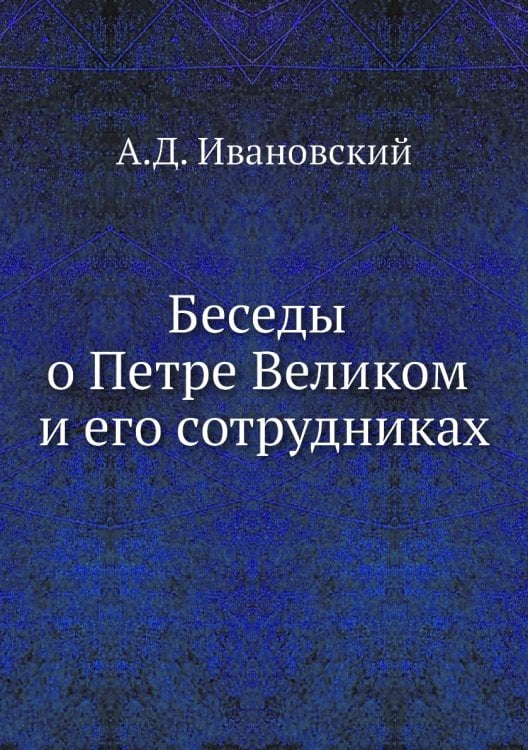 Беседы о Петре Великом и его сотрудниках