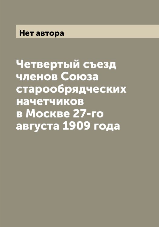 Обложка книги «Четвертый съезд членов Союза старообрядческих начетчиков в Москве 27-го августа 1909 года» — Нет автора, ISBN 9785519750448