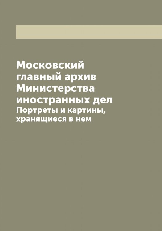 Обложка книги «Московский главный архив Министерства иностранных дел» — Нет автора, ISBN 9785519830959