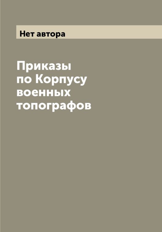 Обложка книги «Приказы по Корпусу военных топографов» — Нет автора, ISBN 9785519829236