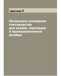 Начальные основания счетоводства для хозяев, торговцев и промышленников вообще