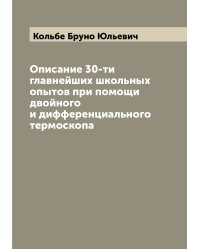 Описание 30-ти главнейших школьных опытов при помощи двойного и дифференциального термоскопа