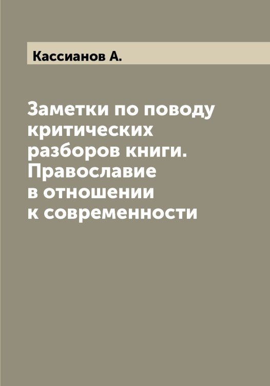 Обложка книги «Заметки по поводу критических разборов книги. Православие в отношении к современности» — Кассианов А., ISBN 9785519885751