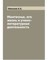 Монтескье, его жизнь и учено-литературная деятельность