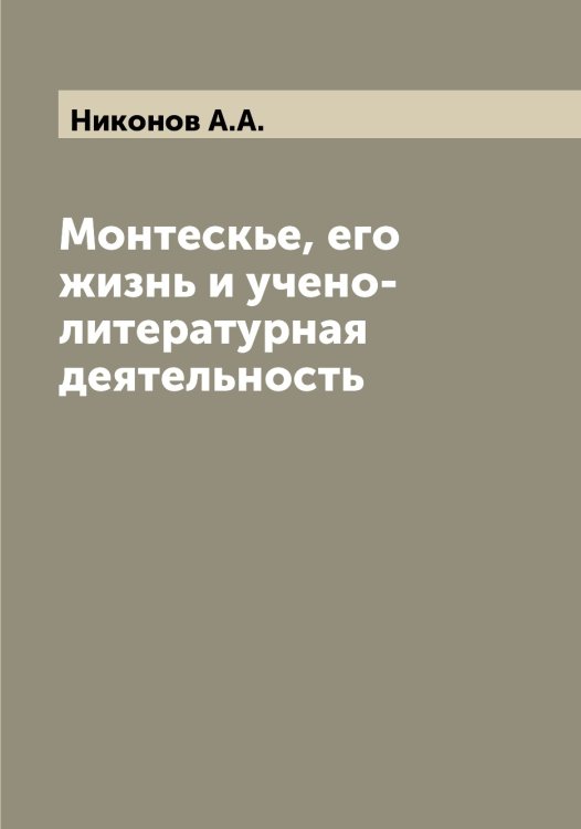 Монтескье, его жизнь и учено-литературная деятельность Обложка книги «Монтескье, его жизнь и учено-литературная деятельность» — Никонов А.А., ISBN 9785519998383